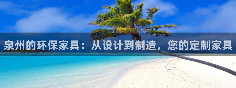 沐鸣2注册登录中心：泉州的环保家具：从设计到制造，您的定制家