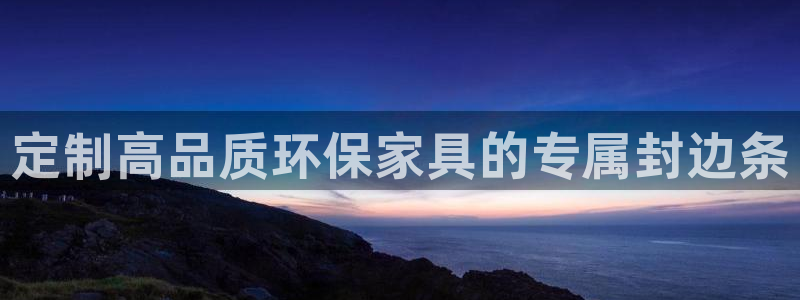 沐鸣2登入测速：定制高品质环保家具的专属封边条