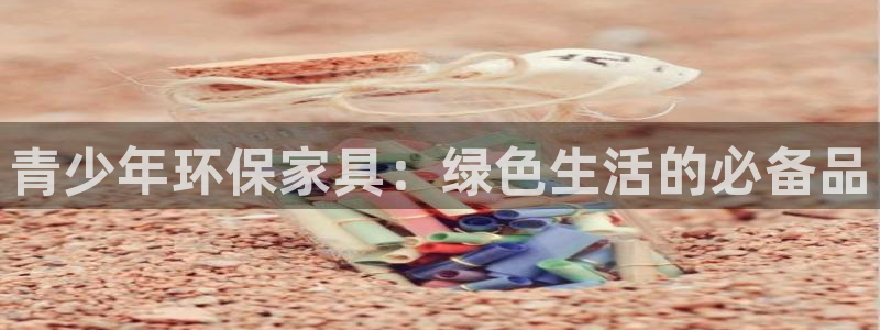 沐鸣2平台开户：青少年环保家具：绿色生活的必备品