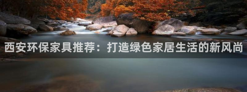 沐鸣2测速娱乐：西安环保家具推荐：打造绿色家居生活的新风尚