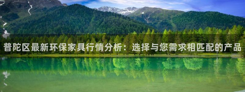 沐鸣2线路5检测：普陀区最新环保家具行情分析：选择与您需求相