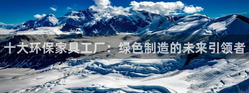 沐鸣2代理注册开户：十大环保家具工厂：绿色制造的未来引领者