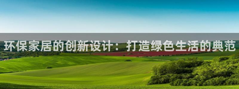 沐鸣2平台登录首页：环保家居的创新设计：打造绿色生活的典范